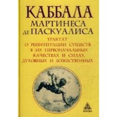 Каббала Мартинеса де Паскуалиса. Трактат о реинтеграции существ в их первоначальных качествах. Мартинес де  Паскуалис 